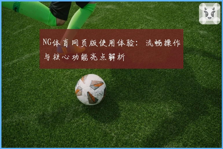 NG体育网页版使用体验：流畅操作与核心功能亮点解析