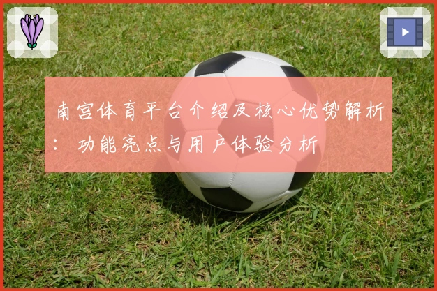 南宫体育平台介绍及核心优势解析：功能亮点与用户体验分析