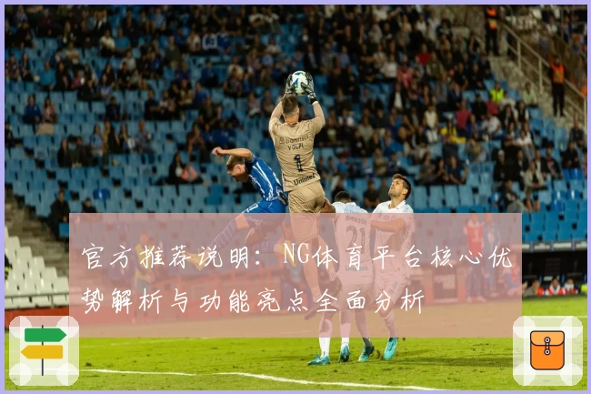 官方推荐说明：NG体育平台核心优势解析与功能亮点全面分析