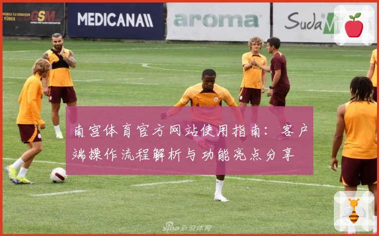 南宫体育官方网站使用指南：客户端操作流程解析与功能亮点分享