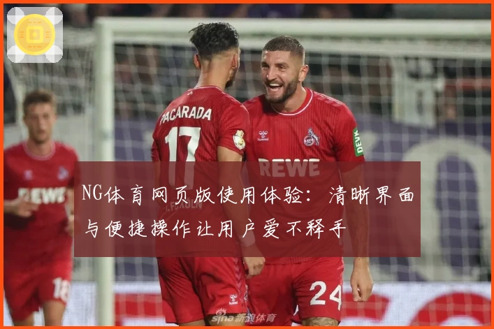 NG体育网页版使用体验：清晰界面与便捷操作让用户爱不释手