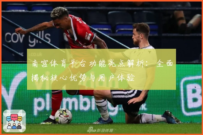 南宫体育平台功能亮点解析：全面揭秘核心优势与用户体验