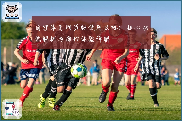 南宫体育网页版使用攻略：核心功能解析与操作体验详解