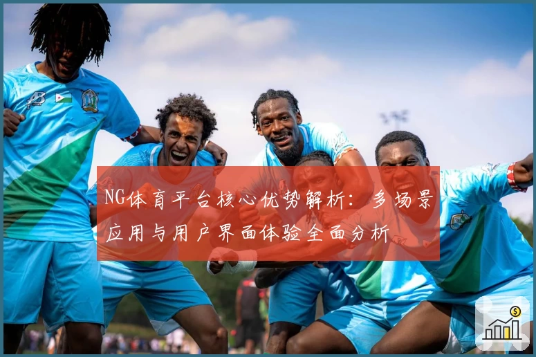 NG体育平台核心优势解析：多场景应用与用户界面体验全面分析
