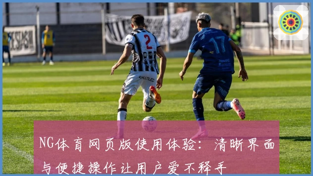 NG体育网页版使用体验：清晰界面与便捷操作让用户爱不释手