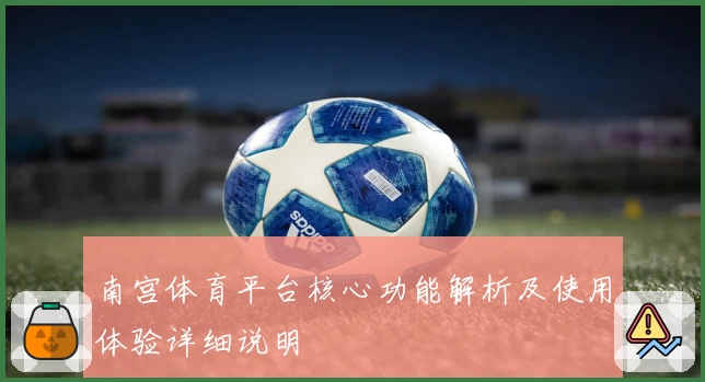 南宫体育平台核心功能解析及使用体验详细说明