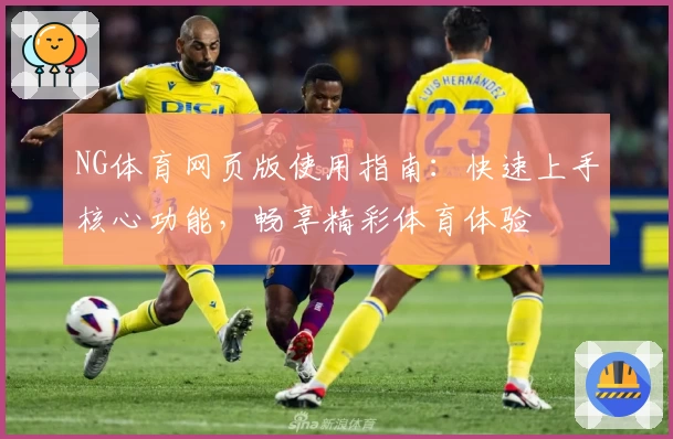 NG体育网页版使用指南：快速上手核心功能，畅享精彩体育体验