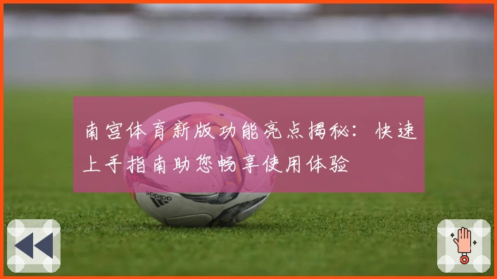 南宫体育新版功能亮点揭秘：快速上手指南助您畅享使用体验