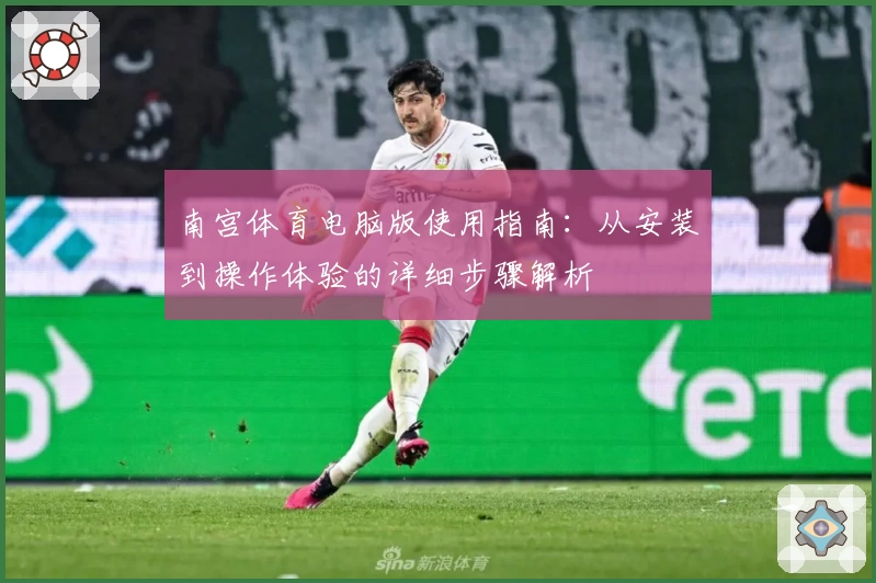 南宫体育电脑版使用指南：从安装到操作体验的详细步骤解析