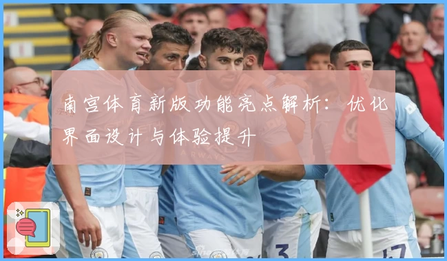 南宫体育新版功能亮点解析：优化界面设计与体验提升