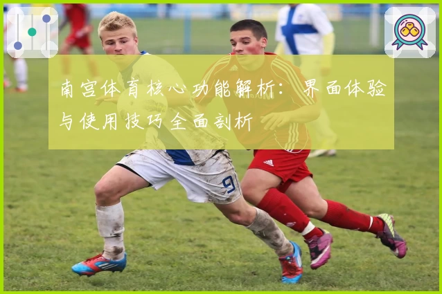 南宫体育核心功能解析：界面体验与使用技巧全面剖析