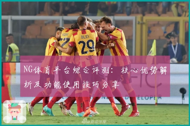 NG体育平台综合评测：核心优势解析及功能使用技巧分享