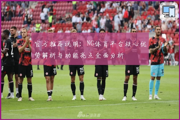 官方推荐说明：NG体育平台核心优势解析与功能亮点全面分析