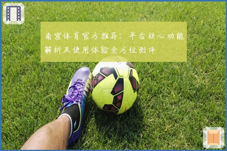 南宫体育官方推荐：平台核心功能解析及使用体验全方位测评